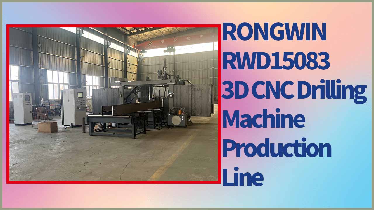 เครื่องเจาะ 3 มิติ ผลิตภัณฑ์ใหม่ของ RONGWIN เหมาะสำหรับการเจาะเหล็กรูปตัว H และเหล็กราง
